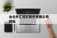 台北外汇经纪股份有限公司网站(台北外汇经纪股份有限公司网站首页)