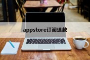 appstore订阅退款(appstore订阅退款多久到账)