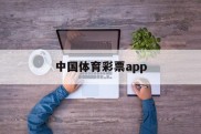 中国体育彩票app(中国体育彩票App能购买世界杯吗)