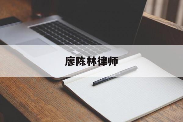 廖陈林律师(廖陈林律师事务所梁翠珊)