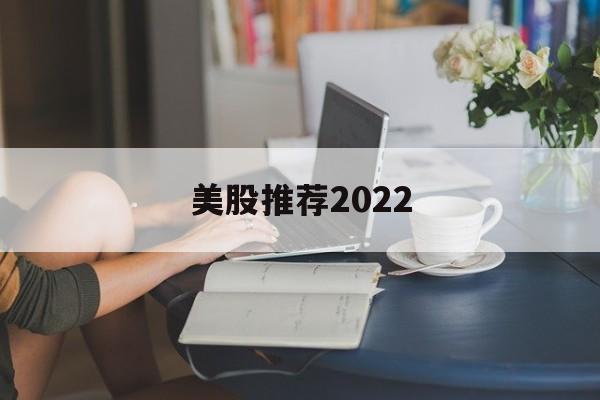 关于美股推荐2022的信息