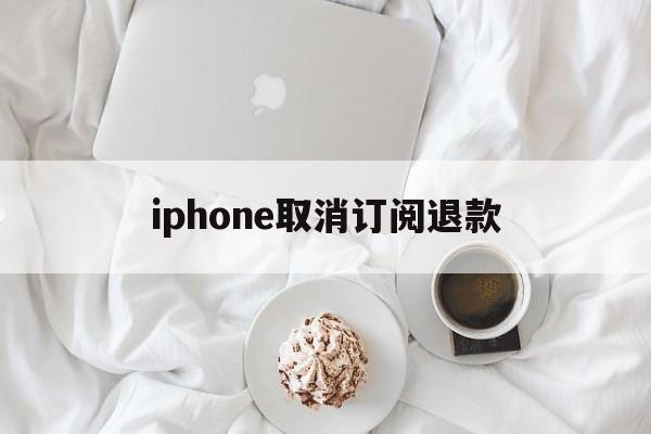 包含iphone取消订阅退款的词条