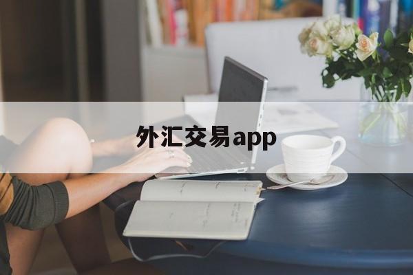 外汇交易app(外汇交易app有哪些)